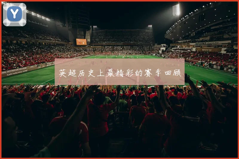 英超历史上最精彩的赛季回顾