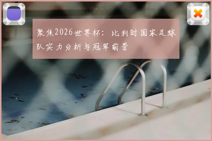 聚焦2026世界杯：比利时国家足球队实力分析与冠军前景