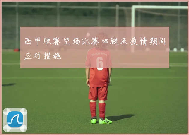 西甲联赛空场比赛回顾及疫情期间应对措施