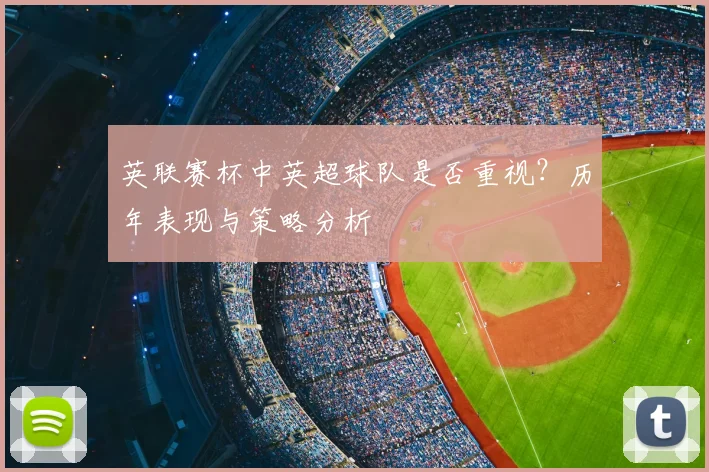 英联赛杯中英超球队是否重视？历年表现与策略分析