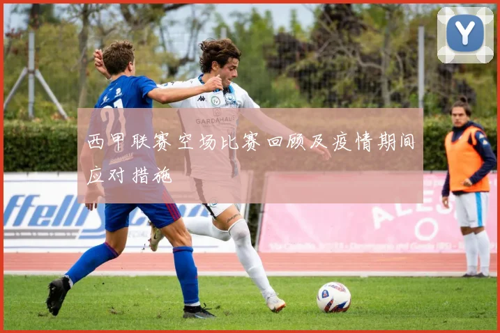 西甲联赛空场比赛回顾及疫情期间应对措施