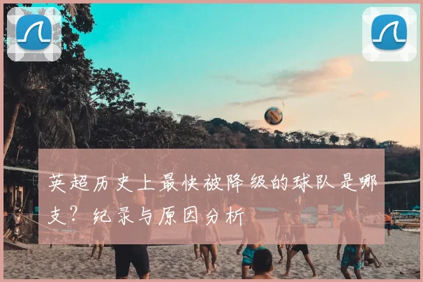 英超历史上最快被降级的球队是哪支？纪录与原因分析