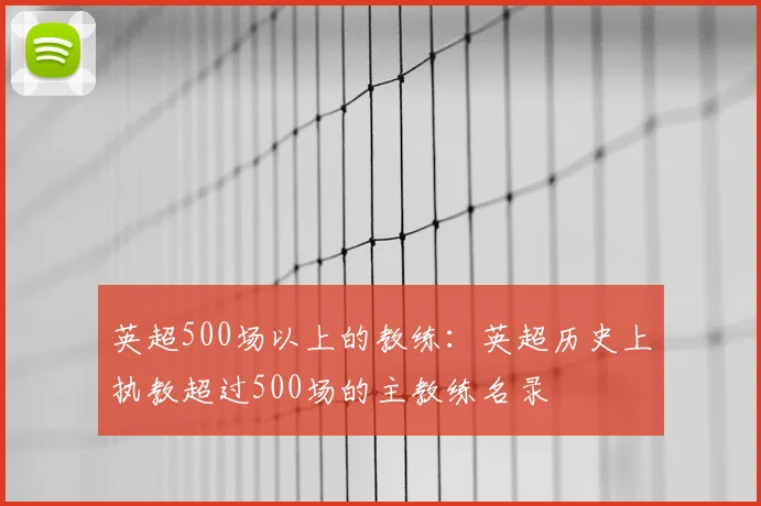 英超500场以上的教练:英超历史上执教超过500场的主教练名录